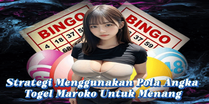 Strategi Menggunakan Pola Angka Togel Maroko Untuk Menang
